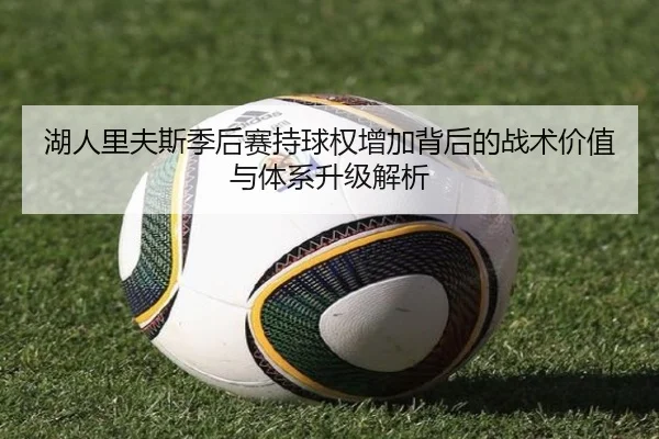 湖人里夫斯季后赛持球权增加背后的战术价值与体系升级解析