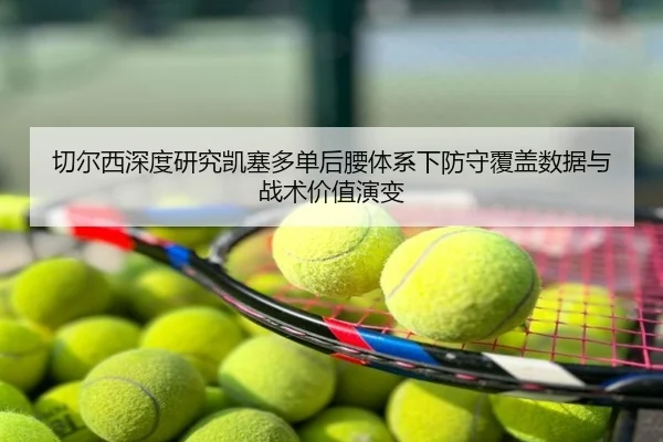 切尔西深度研究凯塞多单后腰体系下防守覆盖数据与战术价值演变